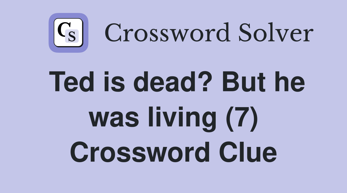 Ted is dead? But he was living (7) Crossword Clue Answers Crossword